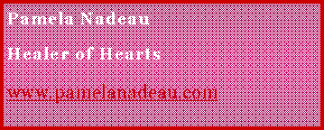 Text Box: Pamela NadeauHealer of Heartswww.pamelanadeau.com