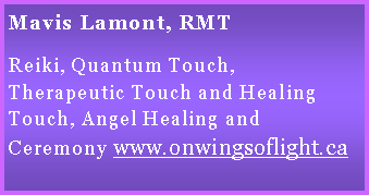 Text Box: Mavis Lamont, RMTReiki, Quantum Touch, Therapeutic Touch and Healing Touch, Angel Healing and Ceremony www.onwingsoflight.ca